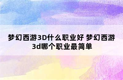 梦幻西游3D什么职业好 梦幻西游3d哪个职业最简单